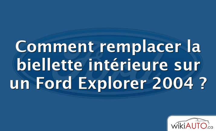 Comment remplacer la biellette intérieure sur un Ford Explorer 2004 ?
