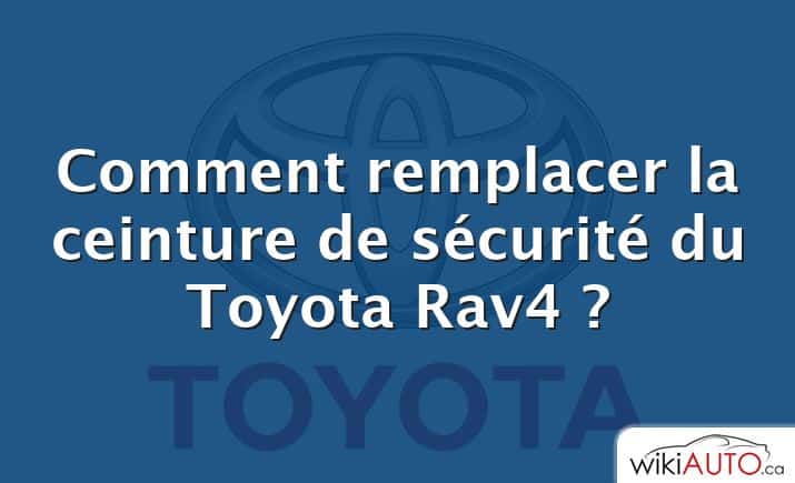 Comment remplacer la ceinture de sécurité du Toyota Rav4 ?