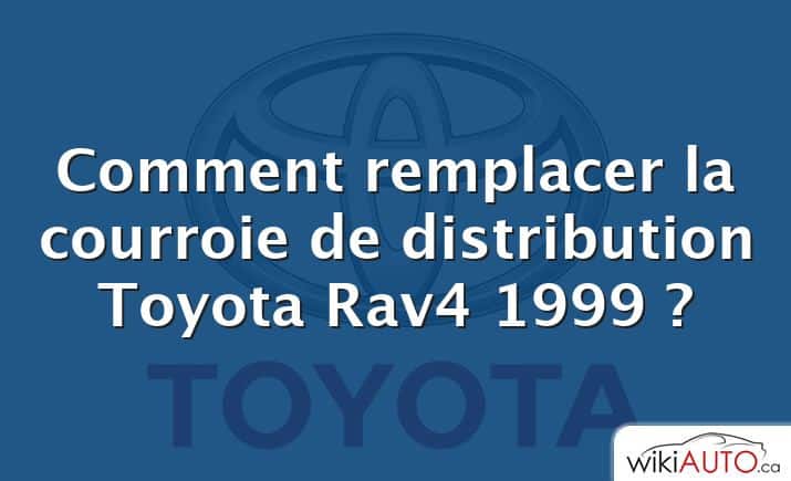 Comment remplacer la courroie de distribution Toyota Rav4 1999 ?