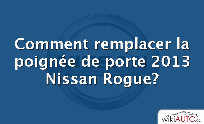 Comment remplacer la poignée de porte 2013 Nissan Rogue?