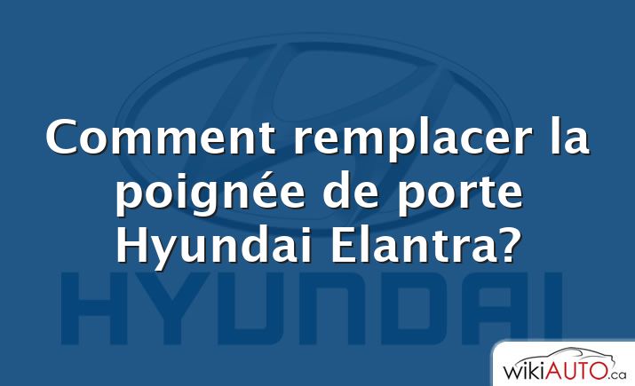 Comment remplacer la poignée de porte Hyundai Elantra?