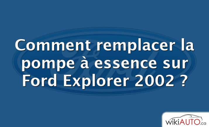 Comment remplacer la pompe à essence sur Ford Explorer 2002 ?