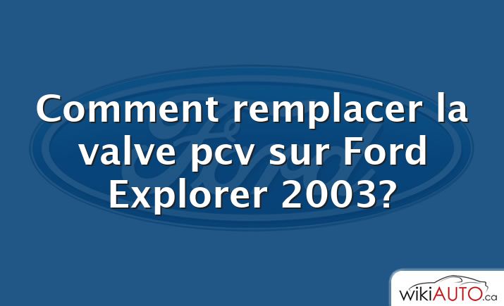 Comment remplacer la valve pcv sur Ford Explorer 2003?