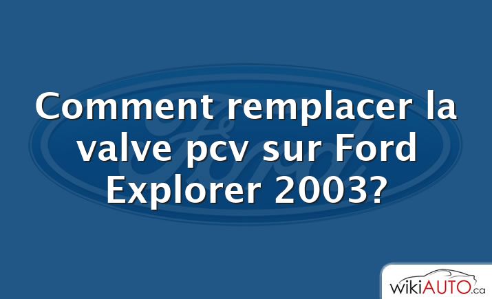 Comment remplacer la valve pcv sur Ford Explorer 2003?