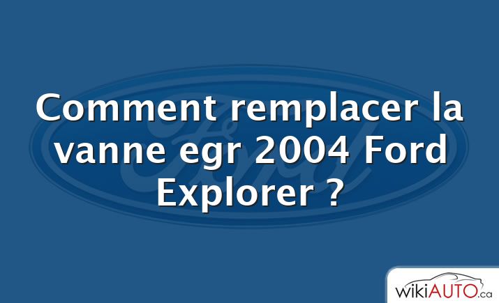 Comment remplacer la vanne egr 2004 Ford Explorer ?