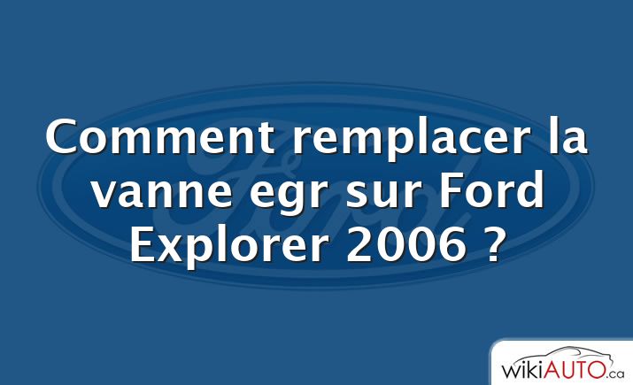 Comment remplacer la vanne egr sur Ford Explorer 2006 ?