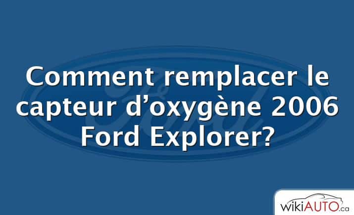 Comment remplacer le capteur d’oxygène 2006 Ford Explorer?