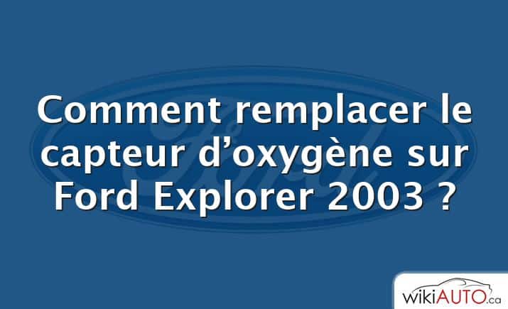 Comment remplacer le capteur d’oxygène sur Ford Explorer 2003 ?