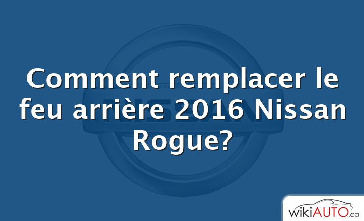 Comment remplacer le feu arrière 2016 Nissan Rogue?