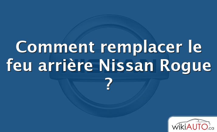 Comment remplacer le feu arrière Nissan Rogue ?