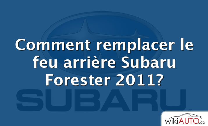 Comment remplacer le feu arrière Subaru Forester 2011?