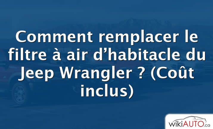 Comment remplacer le filtre à air d’habitacle du Jeep Wrangler ?  (Coût inclus)