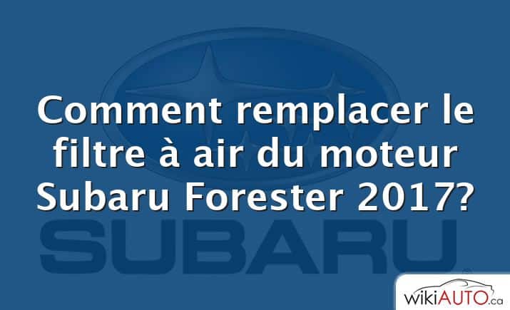 Comment remplacer le filtre à air du moteur Subaru Forester 2017?