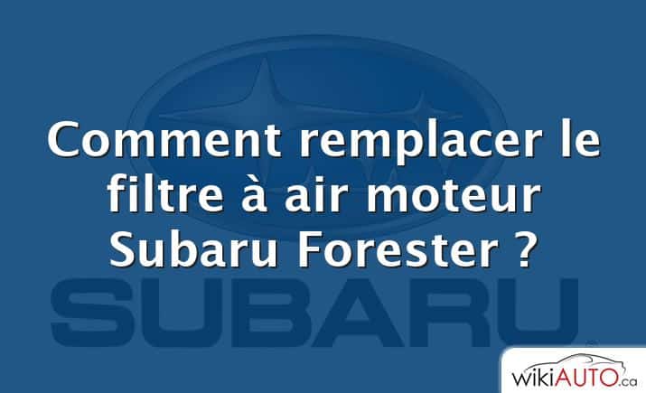 Comment remplacer le filtre à air moteur Subaru Forester ?