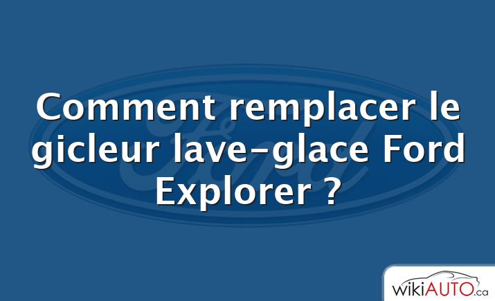 Comment remplacer le gicleur lave-glace Ford Explorer ?