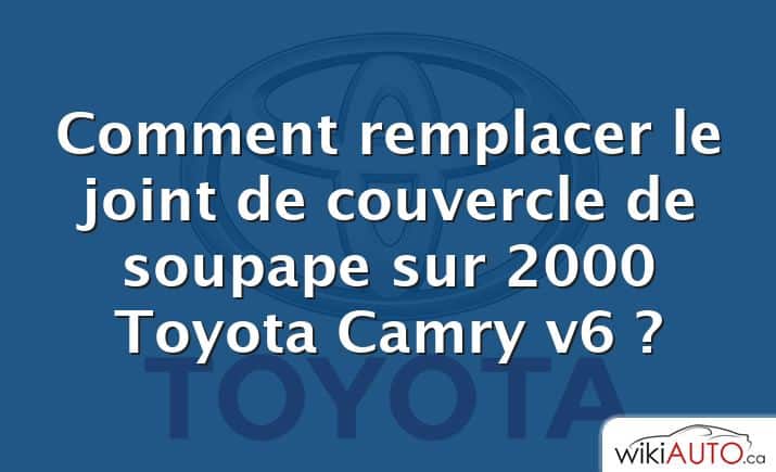 Comment remplacer le joint de couvercle de soupape sur 2000 Toyota Camry v6 ?