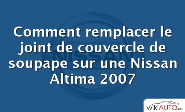 Comment remplacer le joint de couvercle de soupape sur une Nissan Altima 2007