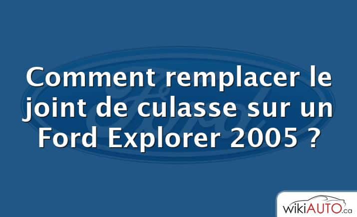 Comment remplacer le joint de culasse sur un Ford Explorer 2005 ?