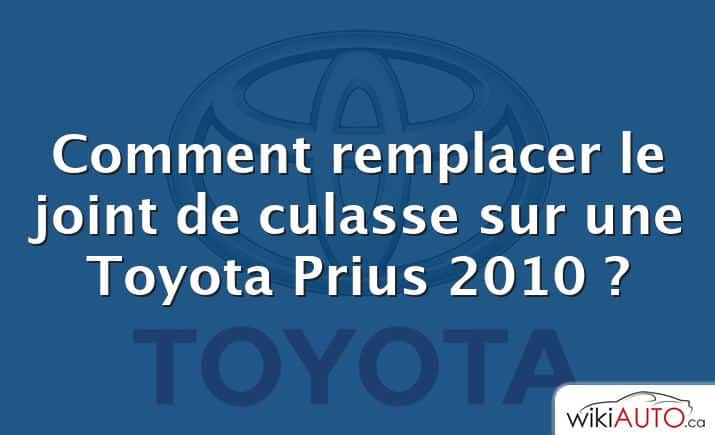 Comment remplacer le joint de culasse sur une Toyota Prius 2010 ?