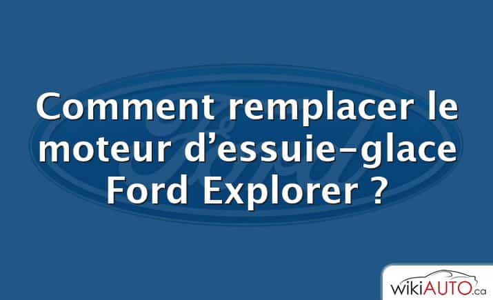 Comment remplacer le moteur d’essuie-glace Ford Explorer ?