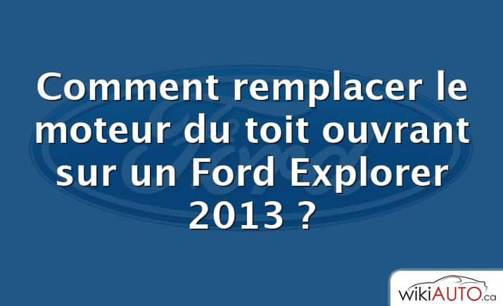 Comment remplacer le moteur du toit ouvrant sur un Ford Explorer 2013 ?