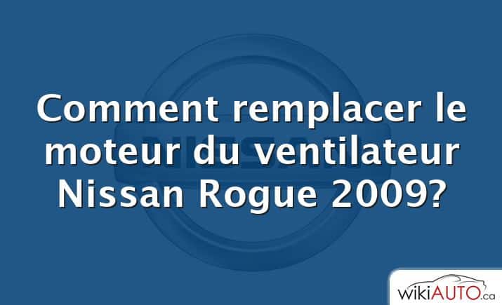 Comment remplacer le moteur du ventilateur Nissan Rogue 2009?