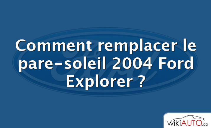 Comment remplacer le pare-soleil 2004 Ford Explorer ?