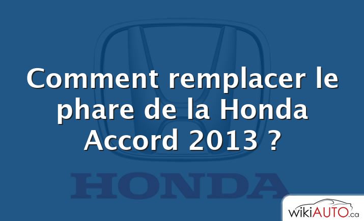 Comment remplacer le phare de la Honda Accord 2013 ?