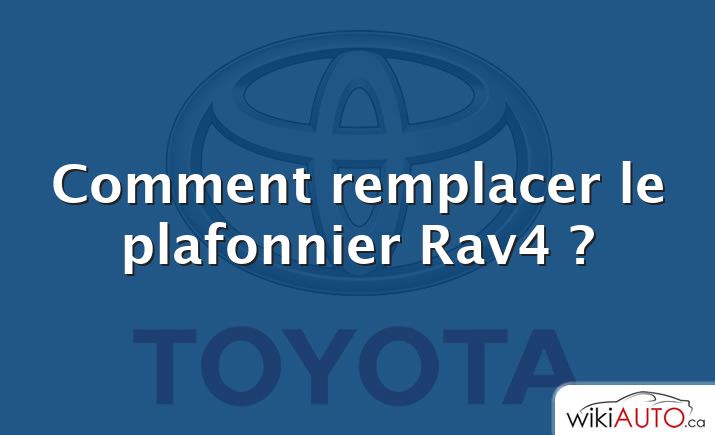 Comment remplacer le plafonnier Rav4 ?