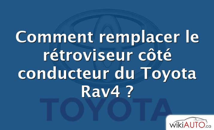 Comment remplacer le rétroviseur côté conducteur du Toyota Rav4 ?