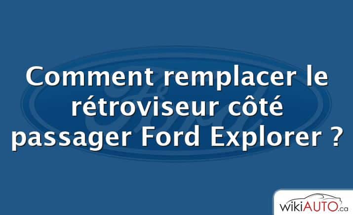 Comment remplacer le rétroviseur côté passager Ford Explorer ?