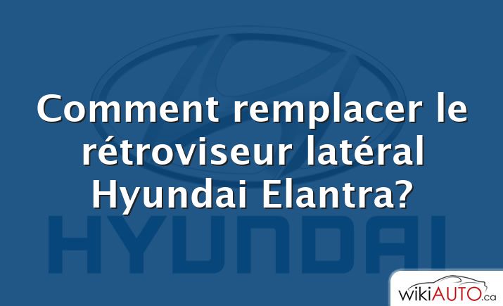 Comment remplacer le rétroviseur latéral Hyundai Elantra?