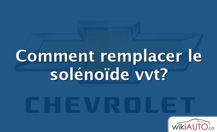 Comment remplacer le solénoïde vvt?