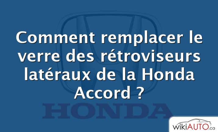 Comment remplacer le verre des rétroviseurs latéraux de la Honda Accord ?