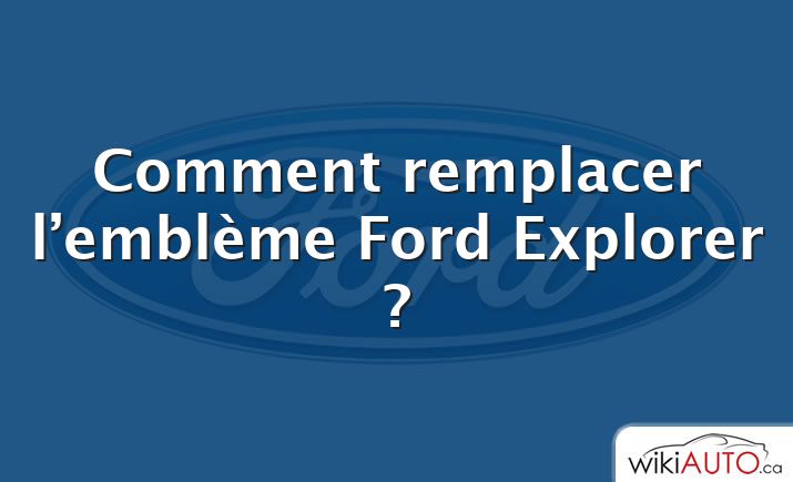 Comment remplacer l’emblème Ford Explorer ?