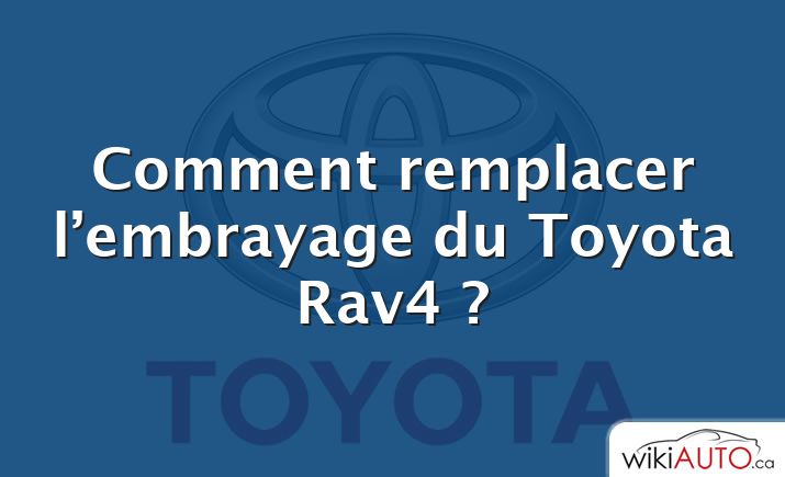 Comment remplacer l’embrayage du Toyota Rav4 ?