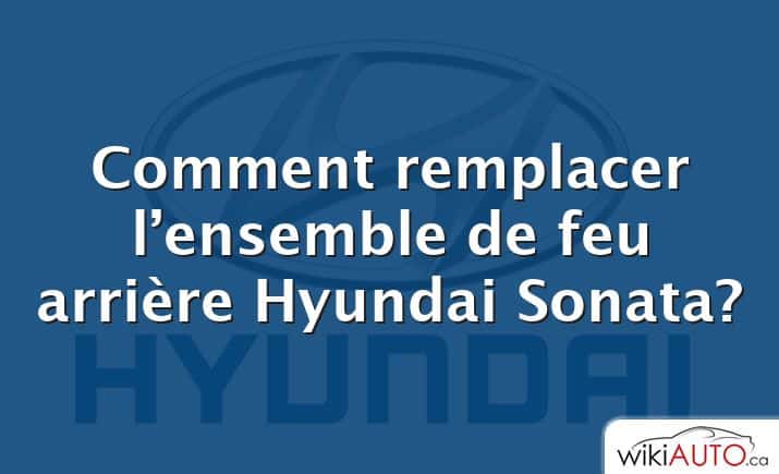 Comment remplacer l’ensemble de feu arrière Hyundai Sonata?