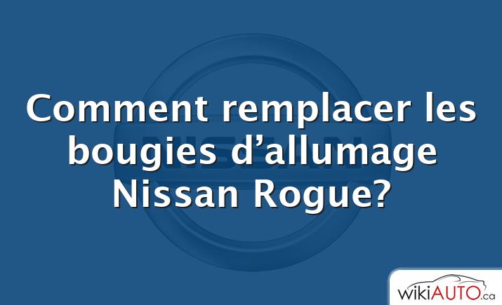 Comment remplacer les bougies d’allumage Nissan Rogue?