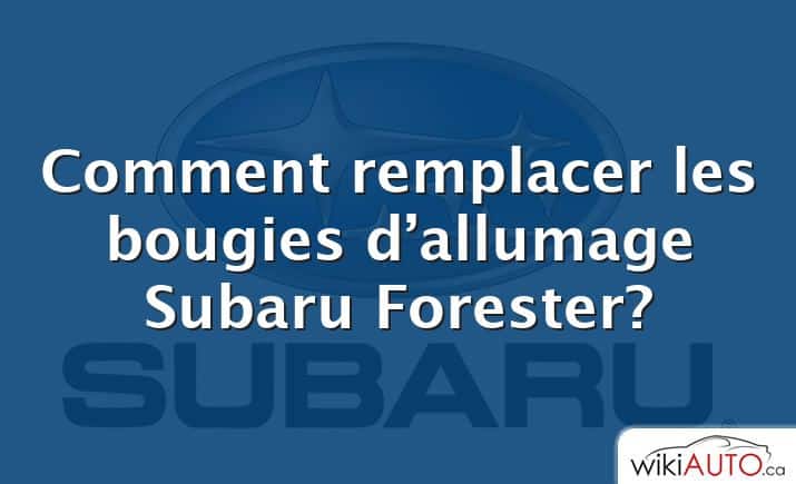 Comment remplacer les bougies d’allumage Subaru Forester?