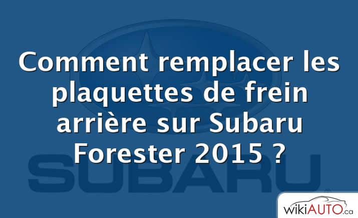 Comment remplacer les plaquettes de frein arrière sur Subaru Forester 2015 ?