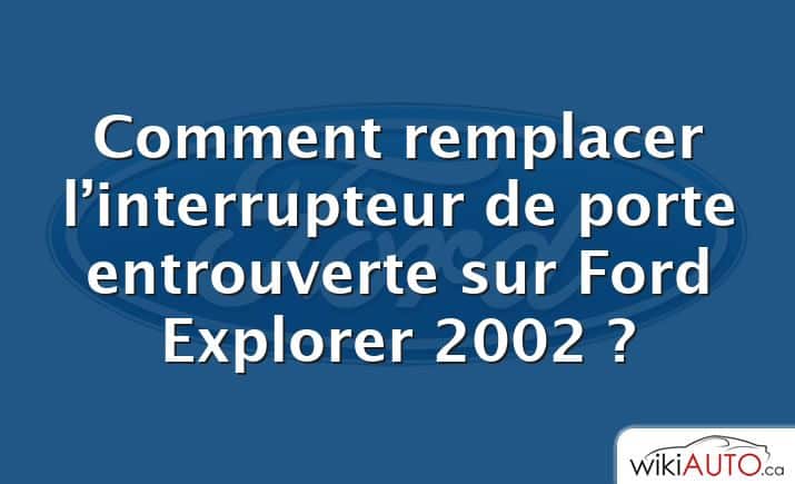 Comment remplacer l’interrupteur de porte entrouverte sur Ford Explorer 2002 ?