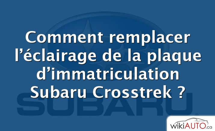 Comment remplacer l’éclairage de la plaque d’immatriculation Subaru Crosstrek ?