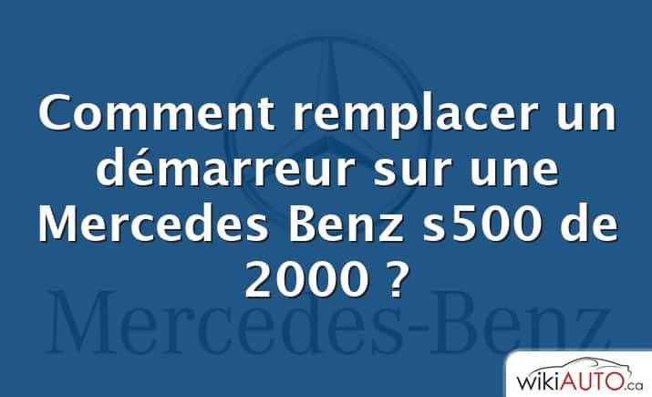 Comment remplacer un démarreur sur une Mercedes Benz s500 de 2000 ?