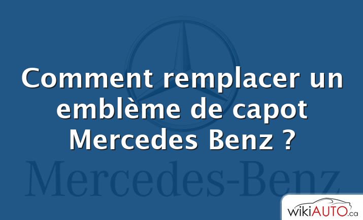 Comment remplacer un emblème de capot Mercedes Benz ?