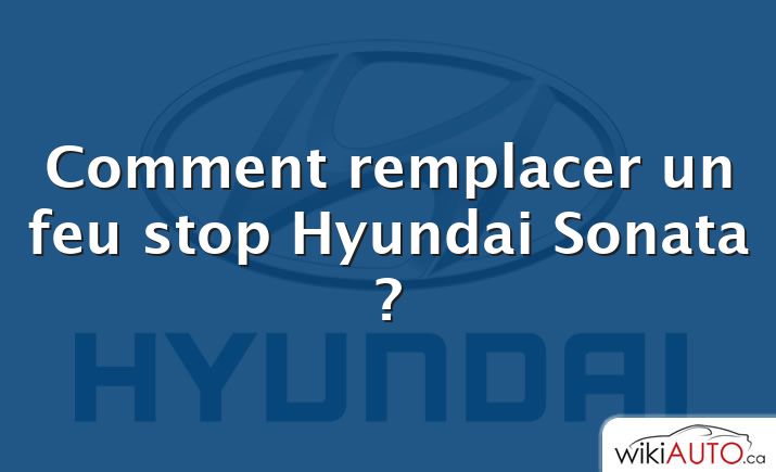 Comment remplacer un feu stop Hyundai Sonata ?