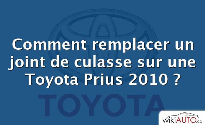 Comment remplacer un joint de culasse sur une Toyota Prius 2010 ?