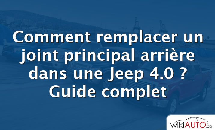 Comment remplacer un joint principal arrière dans une Jeep 4.0 ?  Guide complet