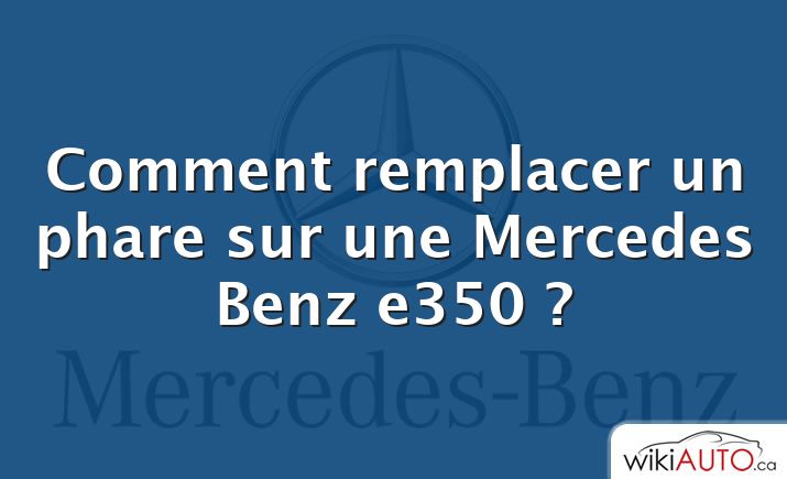 Comment remplacer un phare sur une Mercedes Benz e350 ?