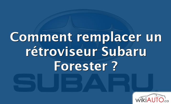 Comment remplacer un rétroviseur Subaru Forester ?