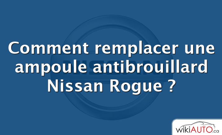 Comment remplacer une ampoule antibrouillard Nissan Rogue ?